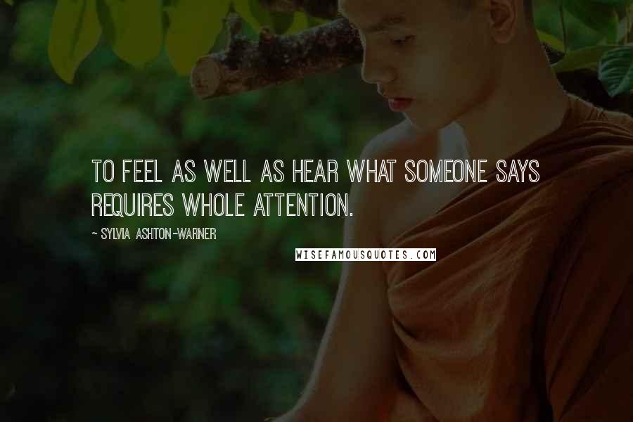 Sylvia Ashton-Warner Quotes: To feel as well as hear what someone says requires whole attention.