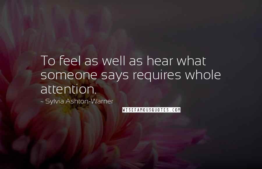 Sylvia Ashton-Warner Quotes: To feel as well as hear what someone says requires whole attention.