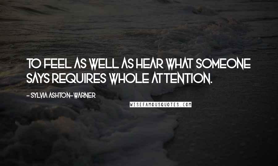 Sylvia Ashton-Warner Quotes: To feel as well as hear what someone says requires whole attention.