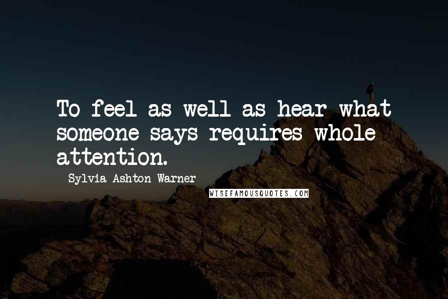 Sylvia Ashton-Warner Quotes: To feel as well as hear what someone says requires whole attention.