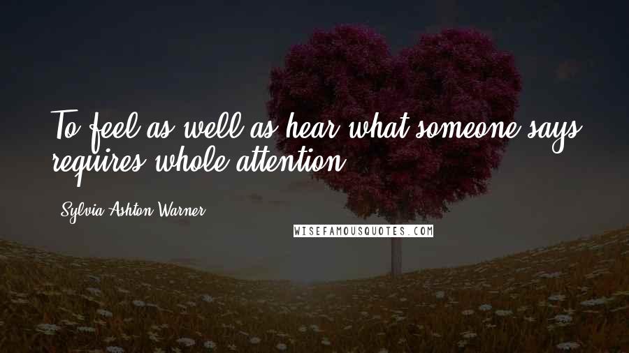 Sylvia Ashton-Warner Quotes: To feel as well as hear what someone says requires whole attention.