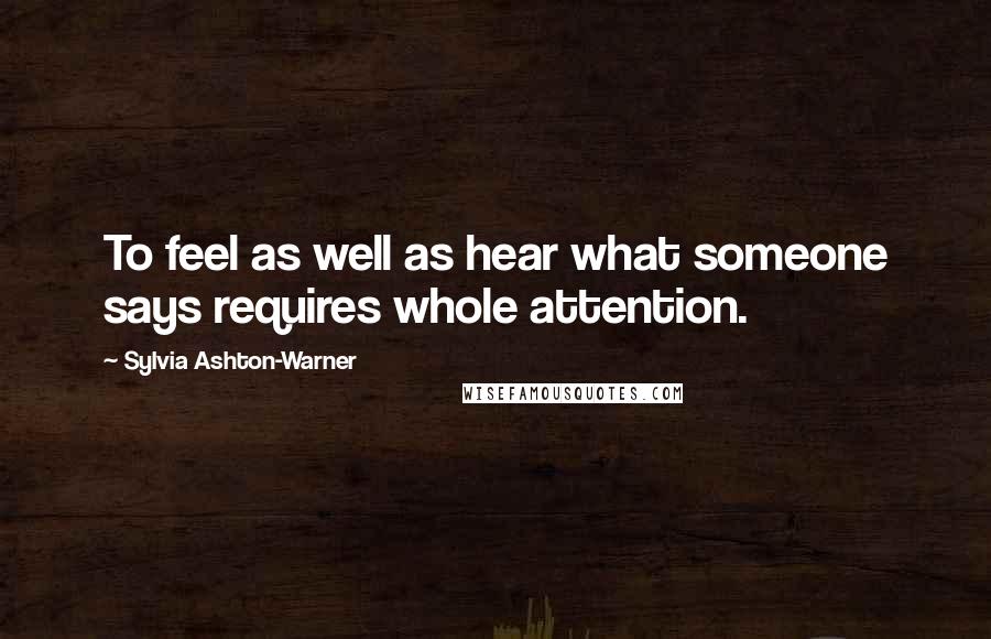 Sylvia Ashton-Warner Quotes: To feel as well as hear what someone says requires whole attention.