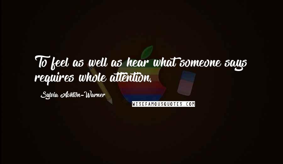 Sylvia Ashton-Warner Quotes: To feel as well as hear what someone says requires whole attention.