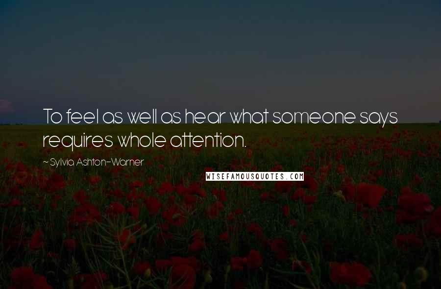 Sylvia Ashton-Warner Quotes: To feel as well as hear what someone says requires whole attention.