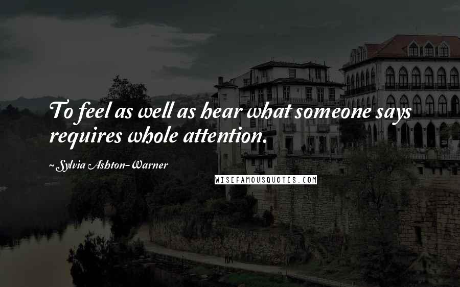 Sylvia Ashton-Warner Quotes: To feel as well as hear what someone says requires whole attention.