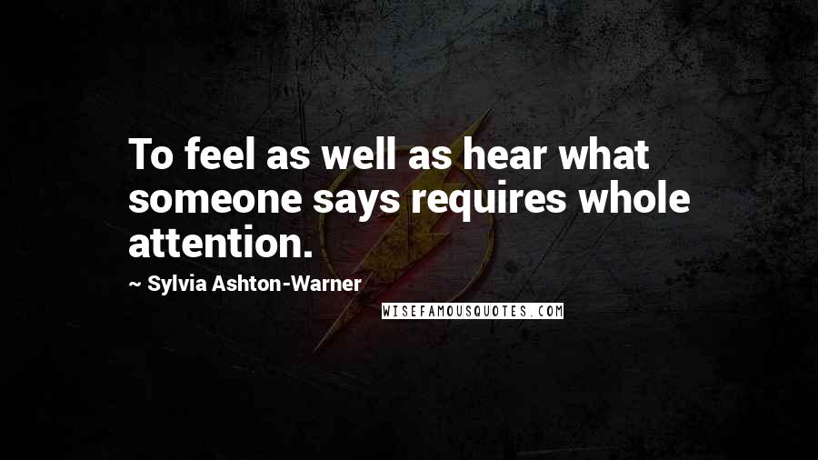 Sylvia Ashton-Warner Quotes: To feel as well as hear what someone says requires whole attention.