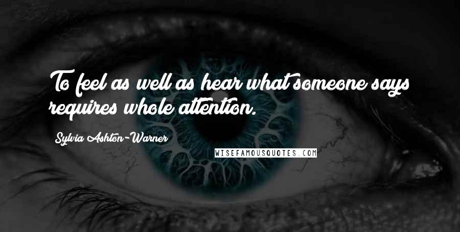 Sylvia Ashton-Warner Quotes: To feel as well as hear what someone says requires whole attention.