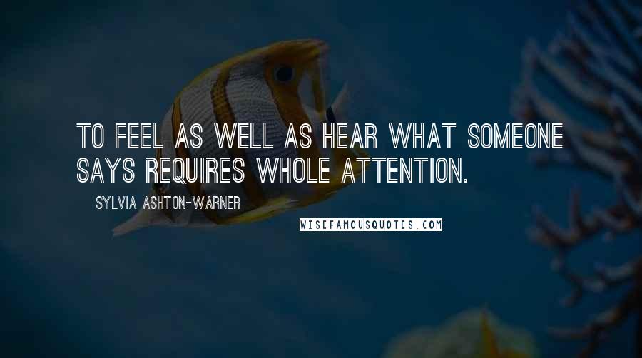 Sylvia Ashton-Warner Quotes: To feel as well as hear what someone says requires whole attention.