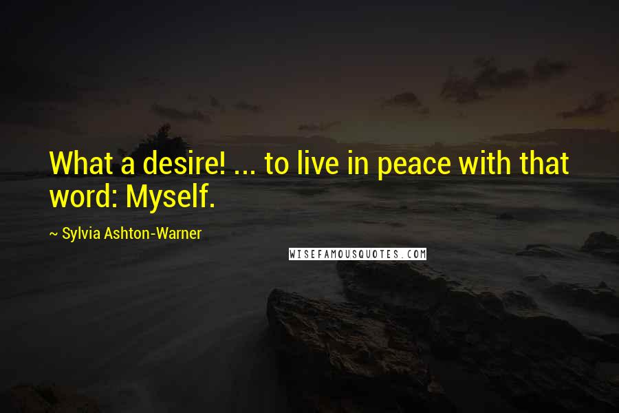 Sylvia Ashton-Warner Quotes: What a desire! ... to live in peace with that word: Myself.