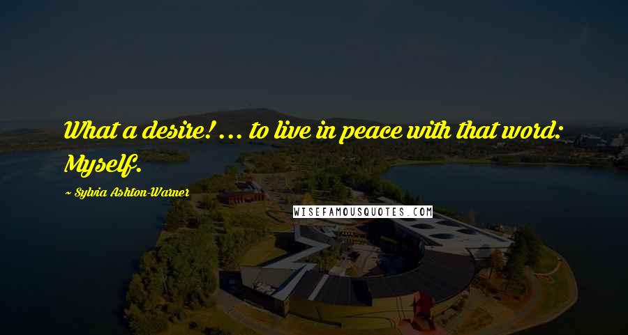 Sylvia Ashton-Warner Quotes: What a desire! ... to live in peace with that word: Myself.