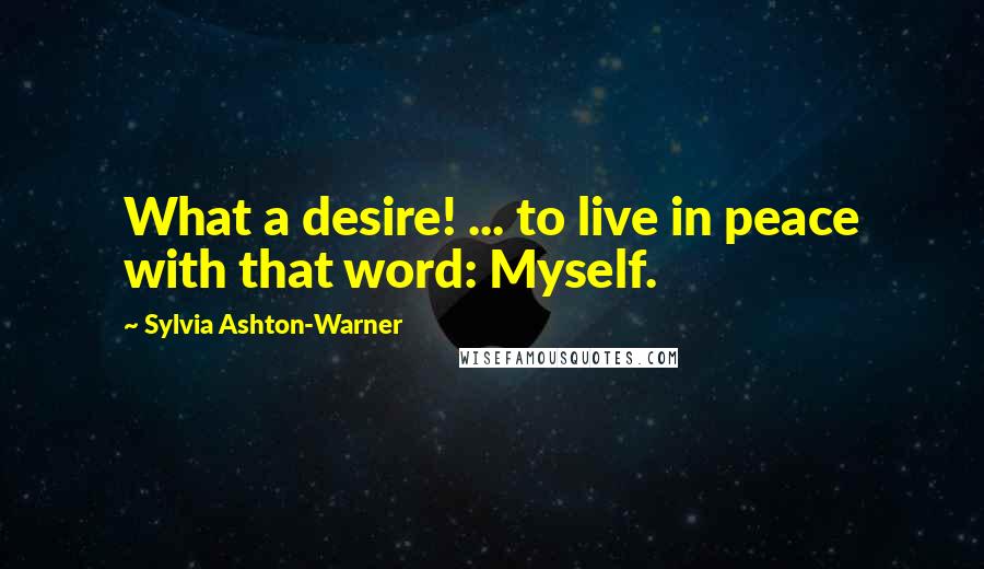 Sylvia Ashton-Warner Quotes: What a desire! ... to live in peace with that word: Myself.