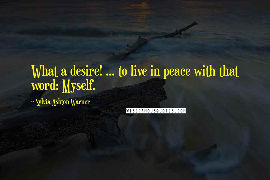 Sylvia Ashton-Warner Quotes: What a desire! ... to live in peace with that word: Myself.