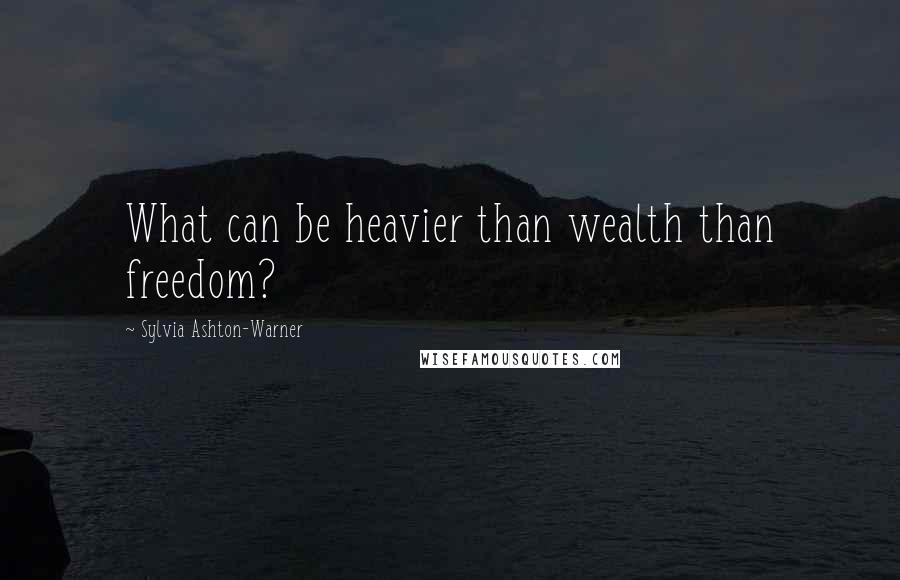 Sylvia Ashton-Warner Quotes: What can be heavier than wealth than freedom?