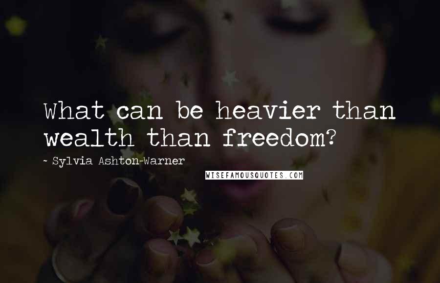 Sylvia Ashton-Warner Quotes: What can be heavier than wealth than freedom?