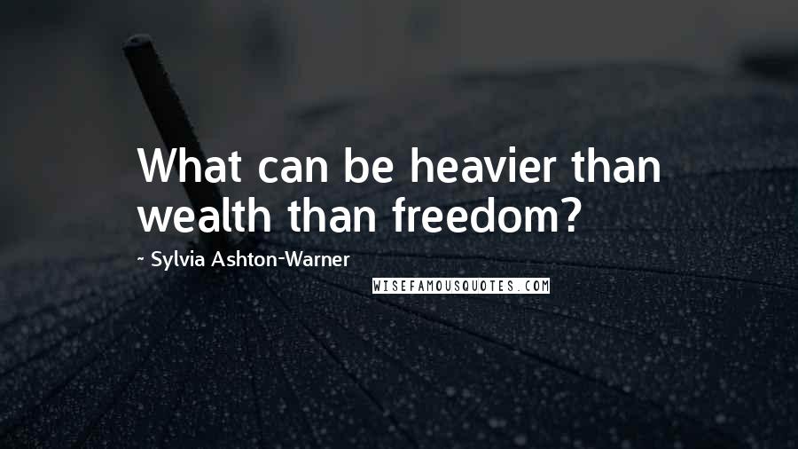 Sylvia Ashton-Warner Quotes: What can be heavier than wealth than freedom?