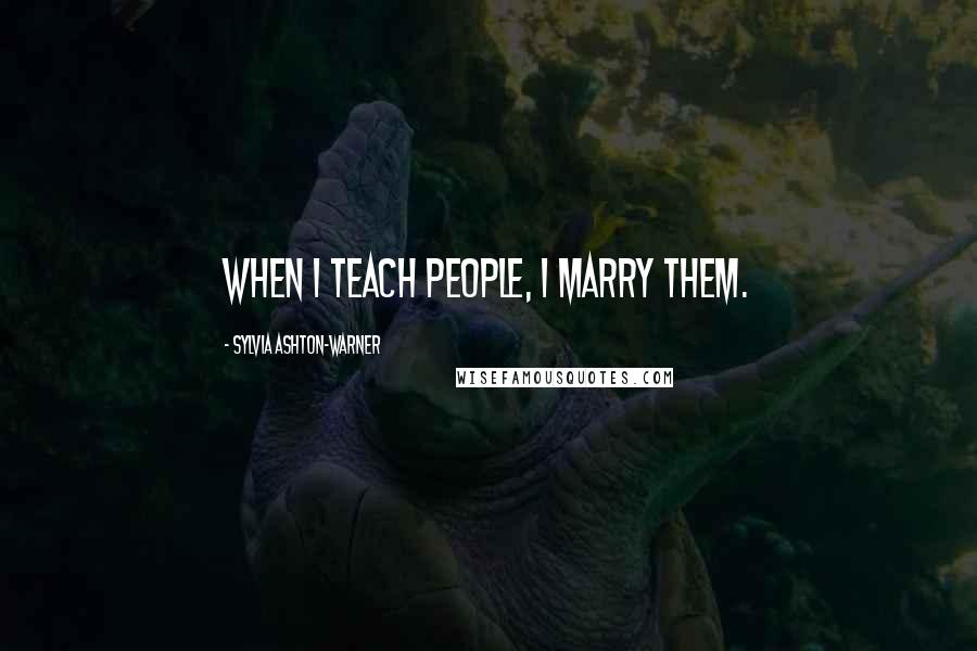 Sylvia Ashton-Warner Quotes: When I teach people, I marry them.