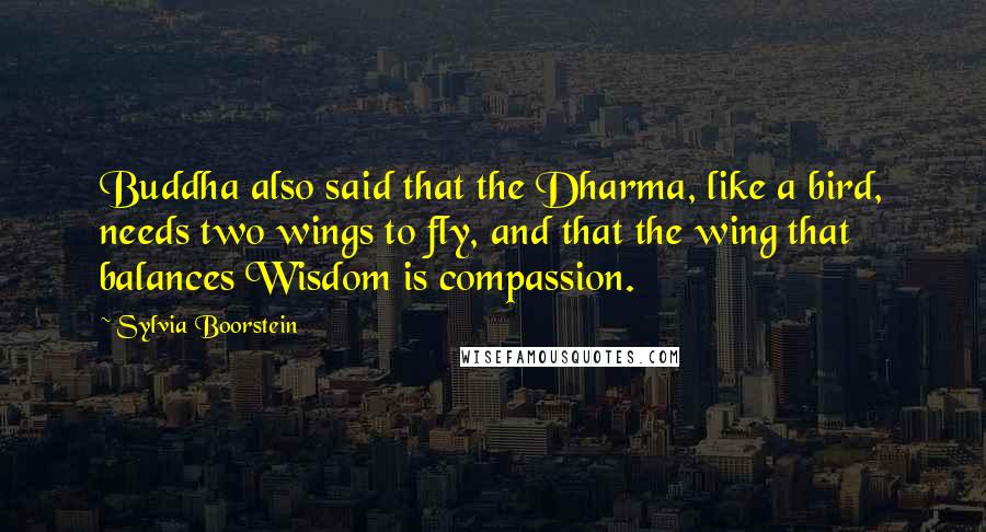 Sylvia Boorstein Quotes: Buddha also said that the Dharma, like a bird, needs two wings to fly, and that the wing that balances Wisdom is compassion.