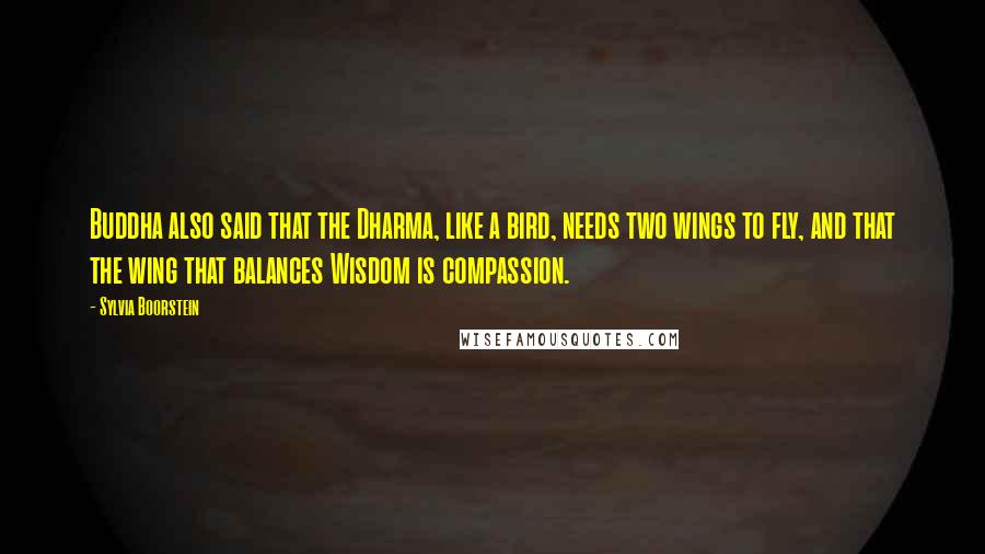 Sylvia Boorstein Quotes: Buddha also said that the Dharma, like a bird, needs two wings to fly, and that the wing that balances Wisdom is compassion.