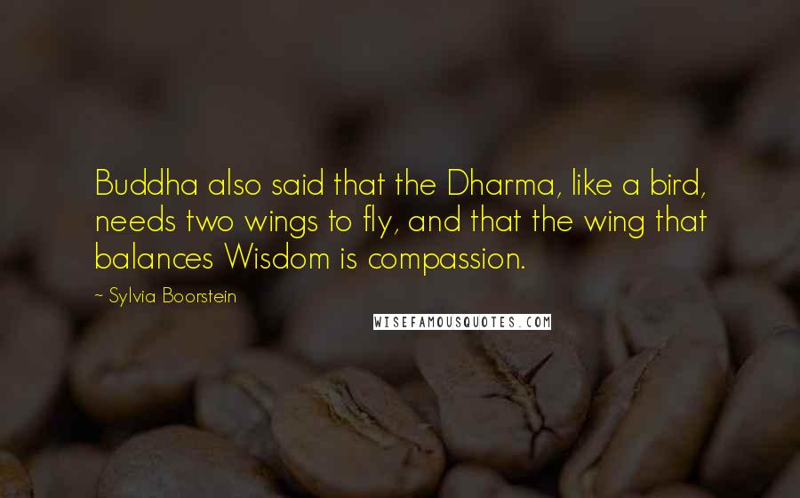 Sylvia Boorstein Quotes: Buddha also said that the Dharma, like a bird, needs two wings to fly, and that the wing that balances Wisdom is compassion.