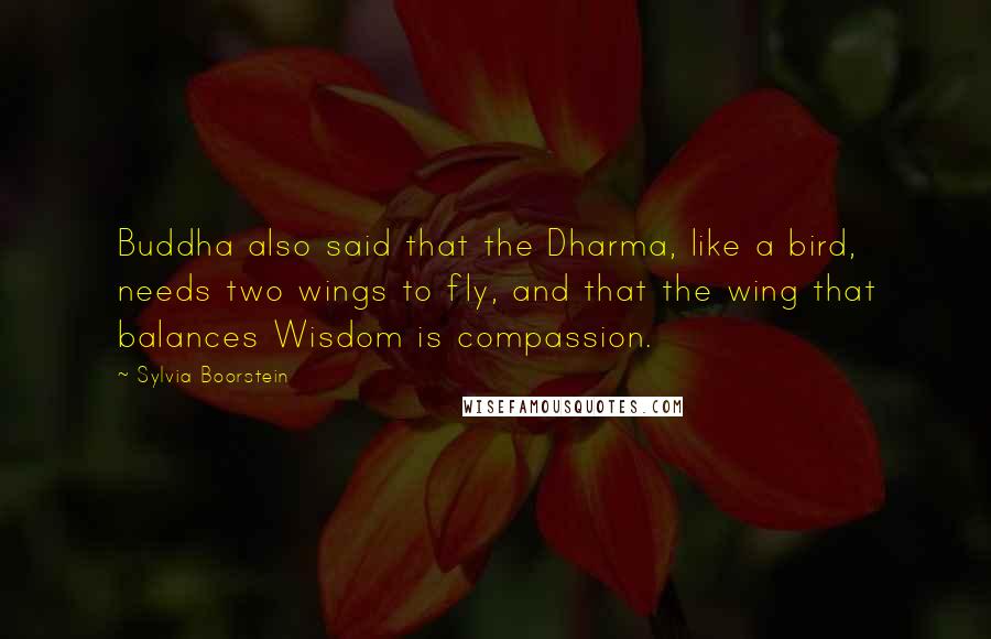 Sylvia Boorstein Quotes: Buddha also said that the Dharma, like a bird, needs two wings to fly, and that the wing that balances Wisdom is compassion.