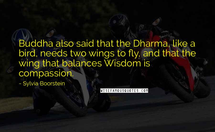 Sylvia Boorstein Quotes: Buddha also said that the Dharma, like a bird, needs two wings to fly, and that the wing that balances Wisdom is compassion.