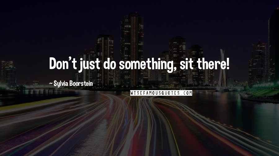 Sylvia Boorstein Quotes: Don't just do something, sit there!