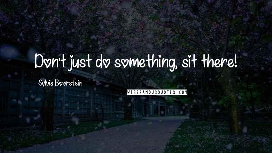 Sylvia Boorstein Quotes: Don't just do something, sit there!