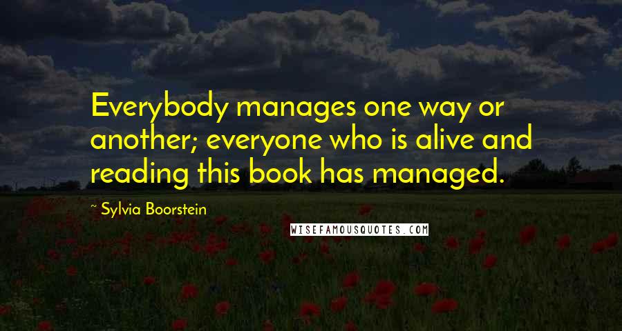 Sylvia Boorstein Quotes: Everybody manages one way or another; everyone who is alive and reading this book has managed.