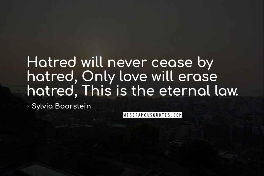 Sylvia Boorstein Quotes: Hatred will never cease by hatred, Only love will erase hatred, This is the eternal law.