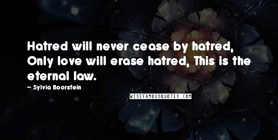 Sylvia Boorstein Quotes: Hatred will never cease by hatred, Only love will erase hatred, This is the eternal law.