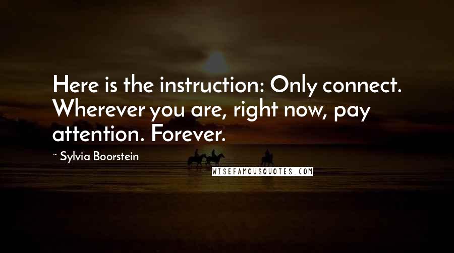 Sylvia Boorstein Quotes: Here is the instruction: Only connect. Wherever you are, right now, pay attention. Forever.