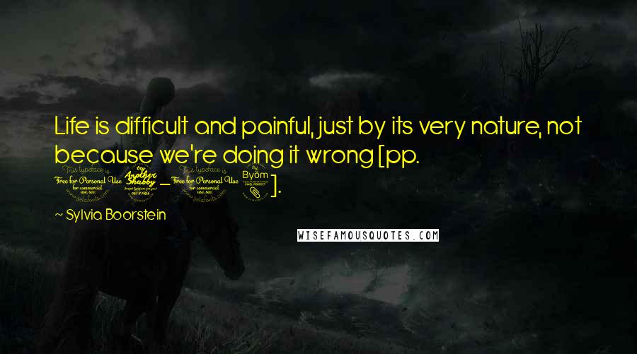 Sylvia Boorstein Quotes: Life is difficult and painful, just by its very nature, not because we're doing it wrong [pp. 17-18].