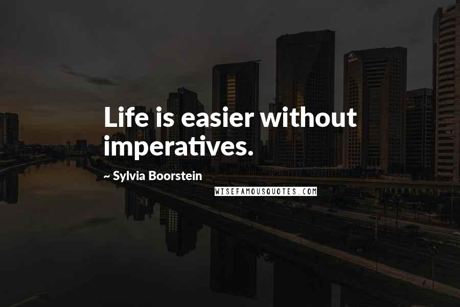 Sylvia Boorstein Quotes: Life is easier without imperatives.