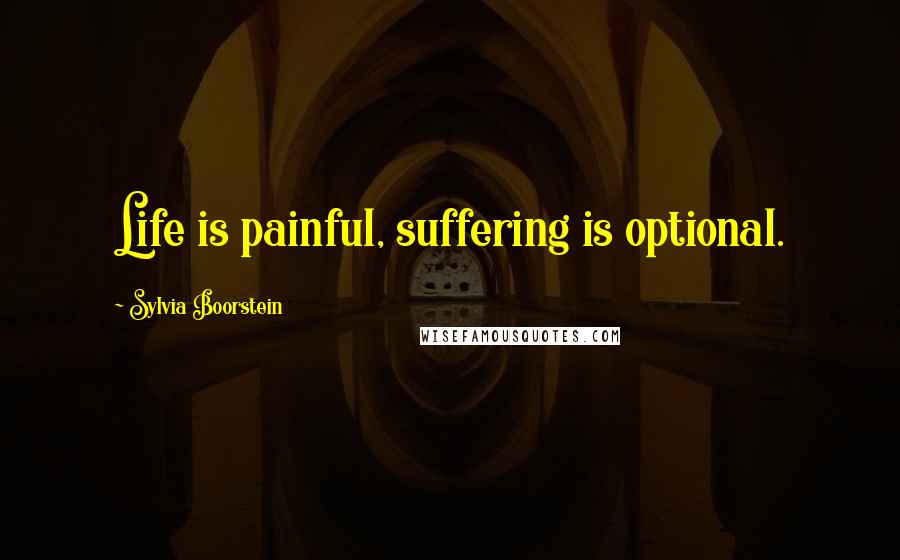 Sylvia Boorstein Quotes: Life is painful, suffering is optional.