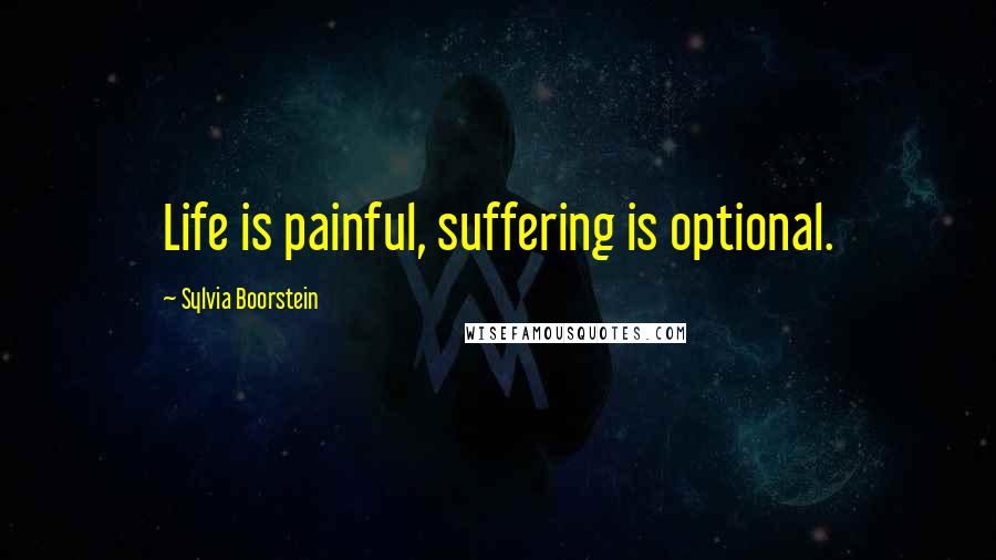 Sylvia Boorstein Quotes: Life is painful, suffering is optional.