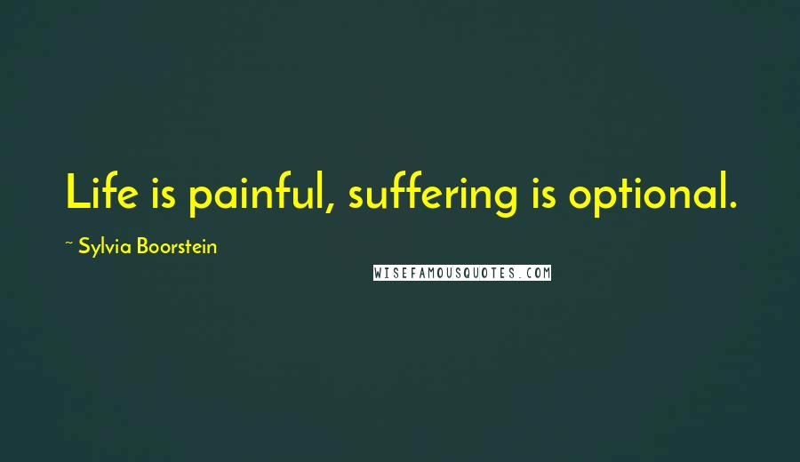 Sylvia Boorstein Quotes: Life is painful, suffering is optional.