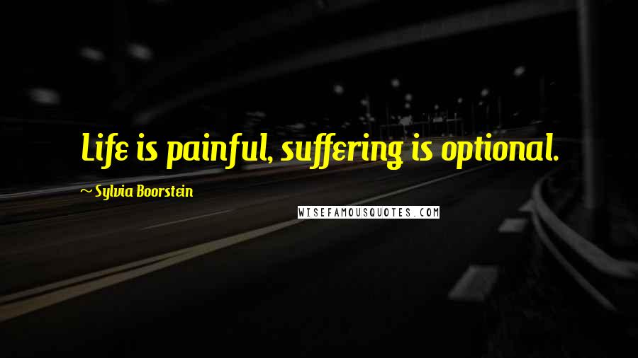 Sylvia Boorstein Quotes: Life is painful, suffering is optional.