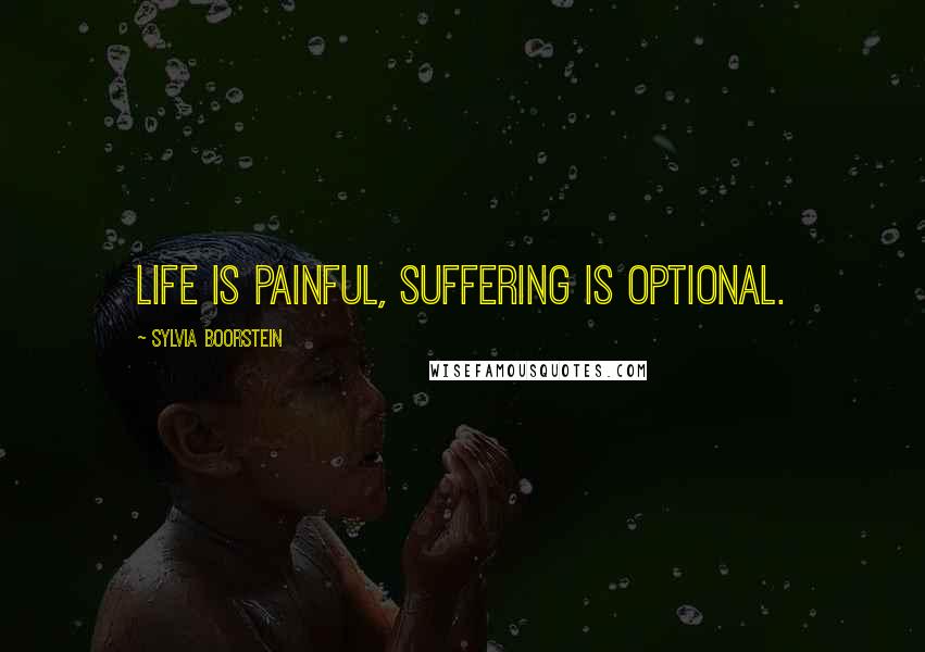 Sylvia Boorstein Quotes: Life is painful, suffering is optional.