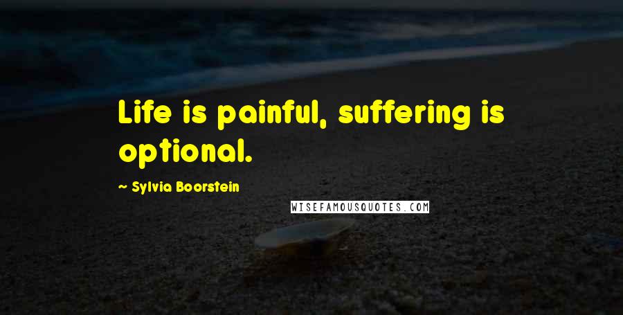 Sylvia Boorstein Quotes: Life is painful, suffering is optional.