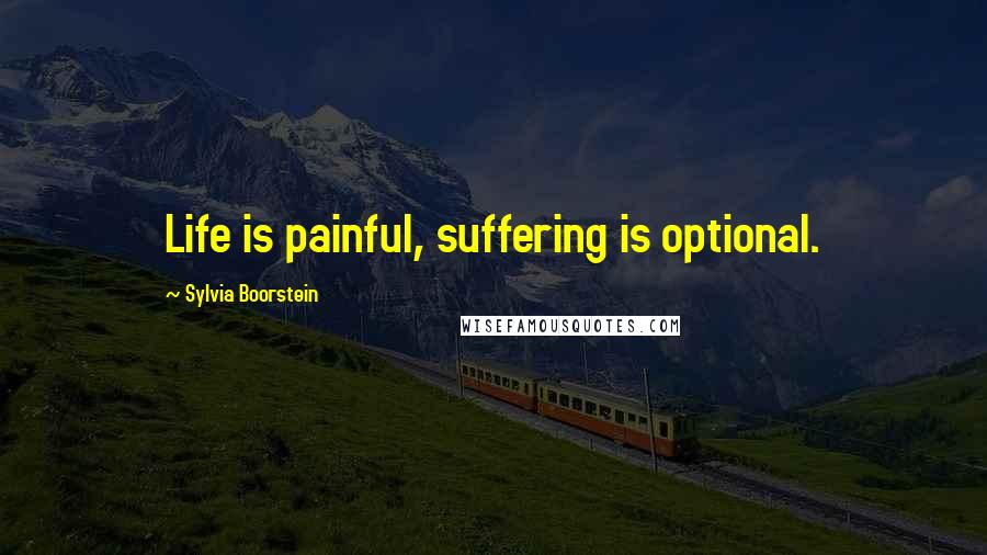 Sylvia Boorstein Quotes: Life is painful, suffering is optional.