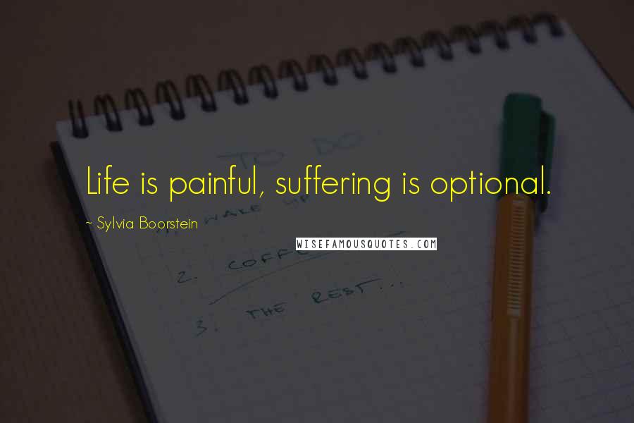 Sylvia Boorstein Quotes: Life is painful, suffering is optional.