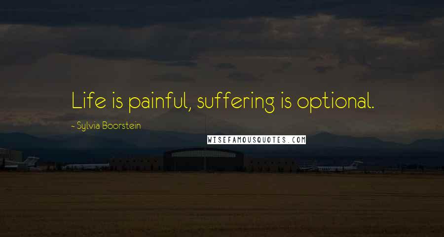 Sylvia Boorstein Quotes: Life is painful, suffering is optional.