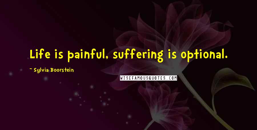 Sylvia Boorstein Quotes: Life is painful, suffering is optional.