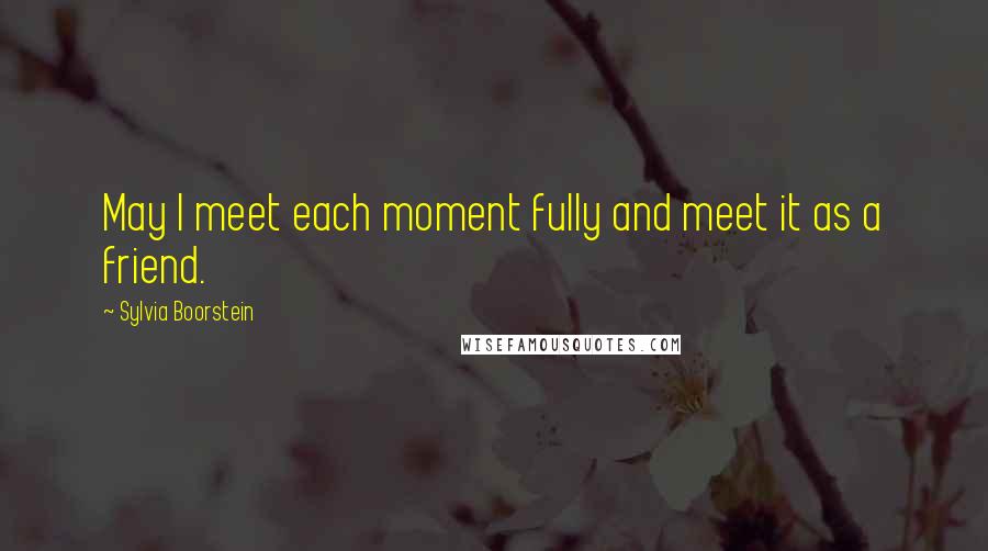 Sylvia Boorstein Quotes: May I meet each moment fully and meet it as a friend.