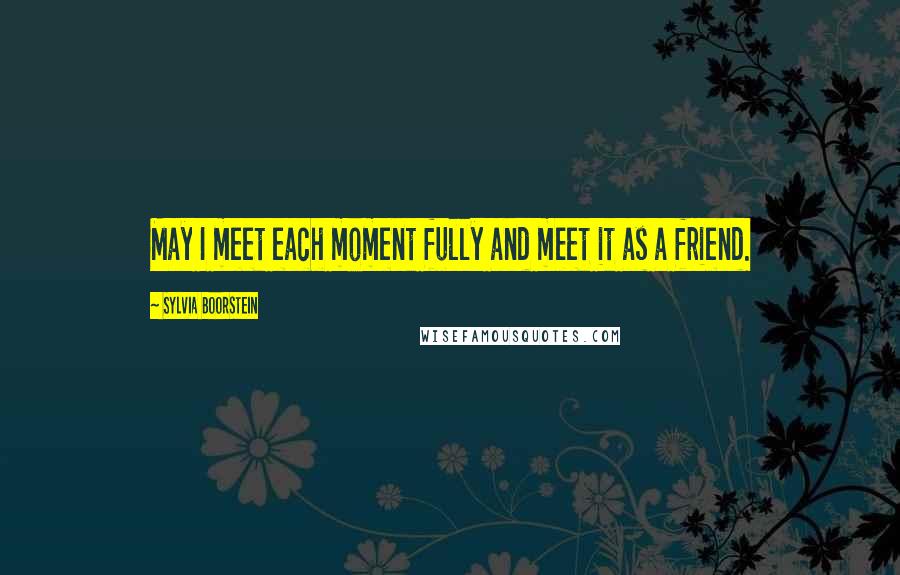 Sylvia Boorstein Quotes: May I meet each moment fully and meet it as a friend.