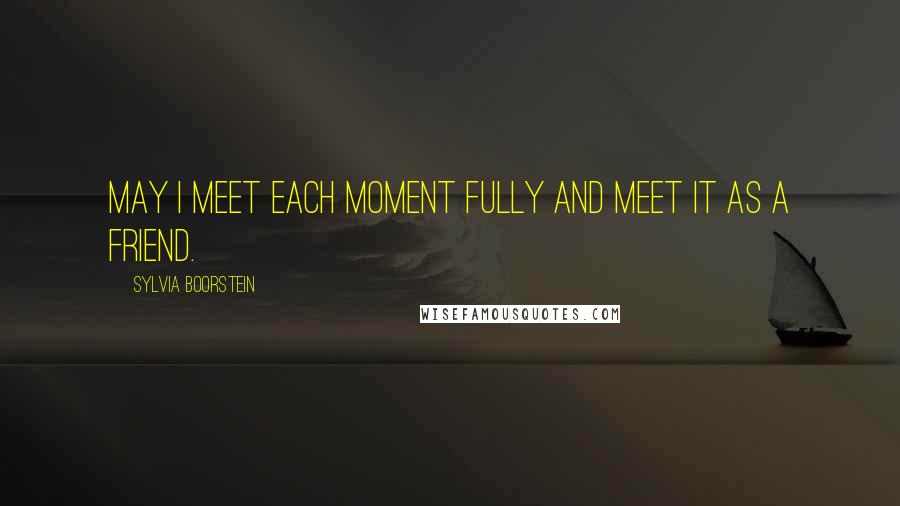 Sylvia Boorstein Quotes: May I meet each moment fully and meet it as a friend.