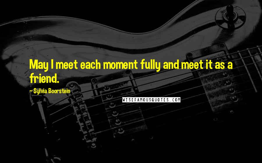 Sylvia Boorstein Quotes: May I meet each moment fully and meet it as a friend.