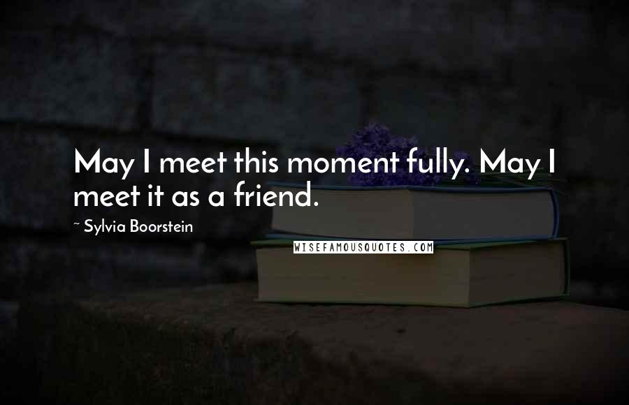 Sylvia Boorstein Quotes: May I meet this moment fully. May I meet it as a friend.