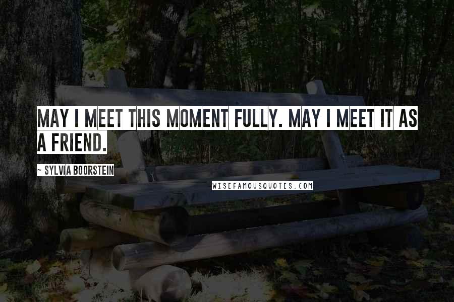 Sylvia Boorstein Quotes: May I meet this moment fully. May I meet it as a friend.