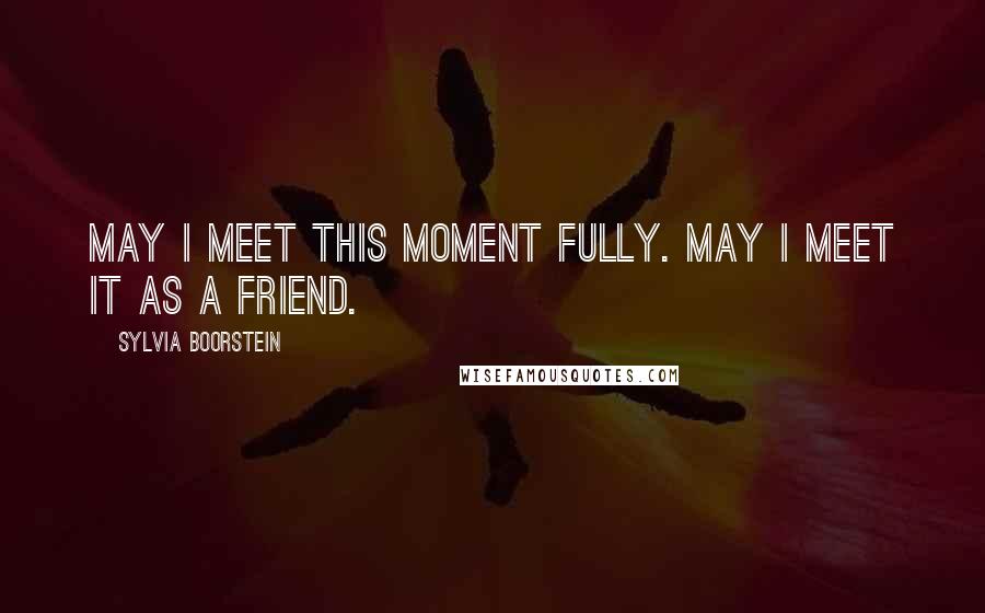 Sylvia Boorstein Quotes: May I meet this moment fully. May I meet it as a friend.